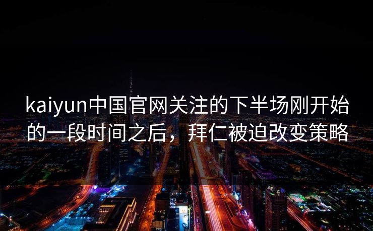 kaiyun中国官网关注的下半场刚开始的一段时间之后,拜仁被迫改变策略 kaiyun中国官网关注的下半场刚开始的一段时间之后,拜仁被迫改变策略