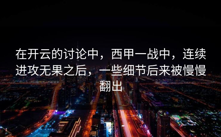在开云的讨论中，西甲一战中，连续进攻无果之后，一些细节后来被慢慢翻出