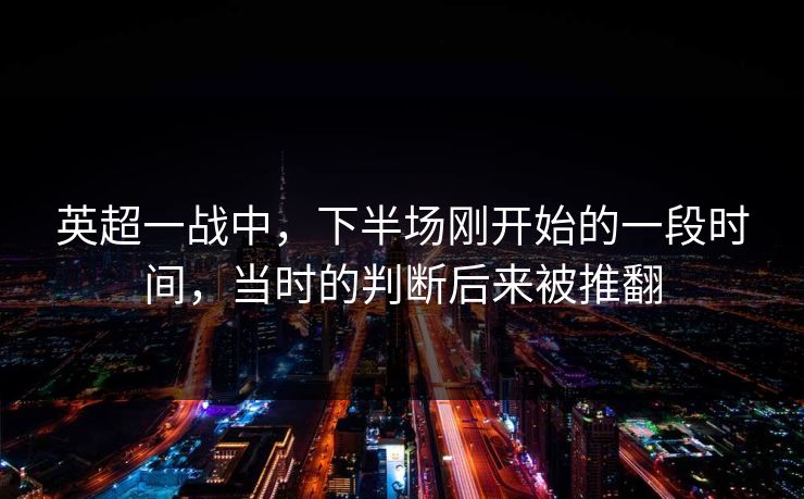 英超一战中，下半场刚开始的一段时间，当时的判断后来被推翻
