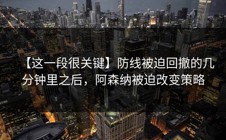 【这一段很关键】防线被迫回撤的几分钟里之后，阿森纳被迫改变策略