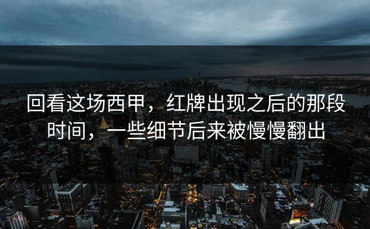 回看这场西甲，红牌出现之后的那段时间，一些细节后来被慢慢翻出
