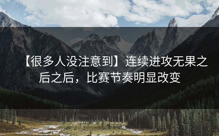 【很多人没注意到】连续进攻无果之后之后，比赛节奏明显改变