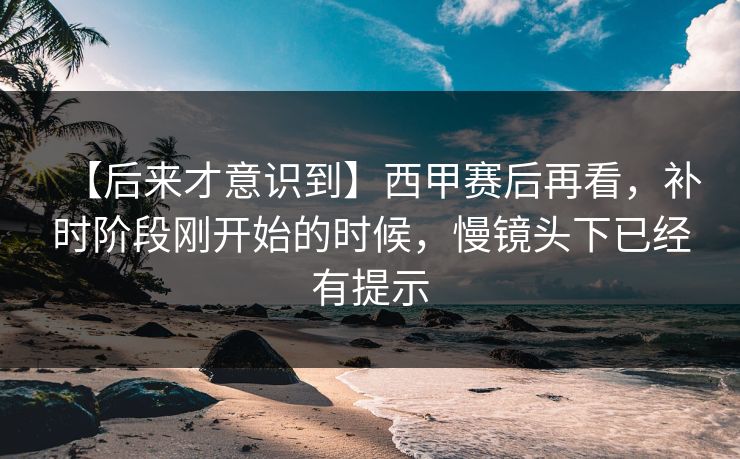 【后来才意识到】西甲赛后再看，补时阶段刚开始的时候，慢镜头下已经有提示