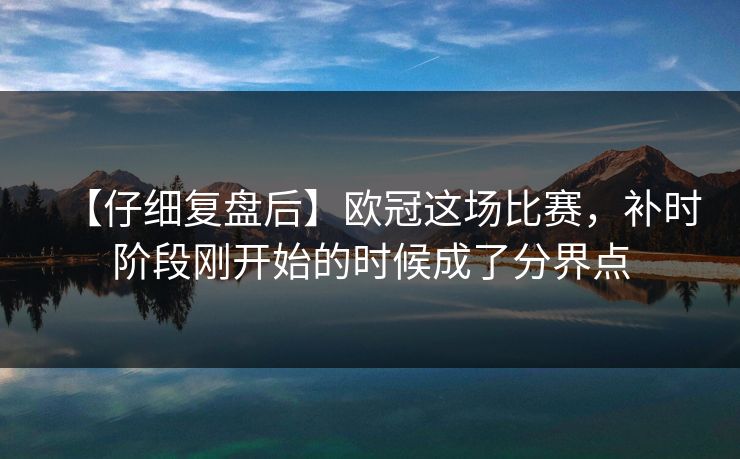 【仔细复盘后】欧冠这场比赛，补时阶段刚开始的时候成了分界点