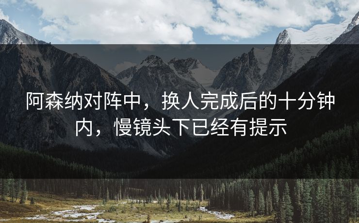 阿森纳对阵中，换人完成后的十分钟内，慢镜头下已经有提示