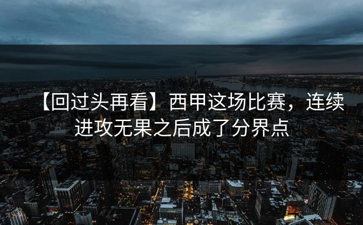 【回过头再看】西甲这场比赛，连续进攻无果之后成了分界点