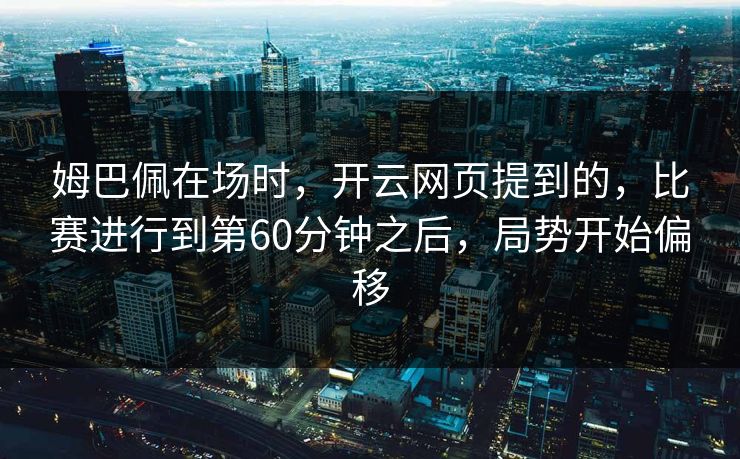姆巴佩在场时，开云网页提到的，比赛进行到第60分钟之后，局势开始偏移