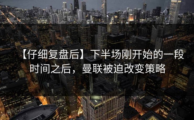 【仔细复盘后】下半场刚开始的一段时间之后，曼联被迫改变策略