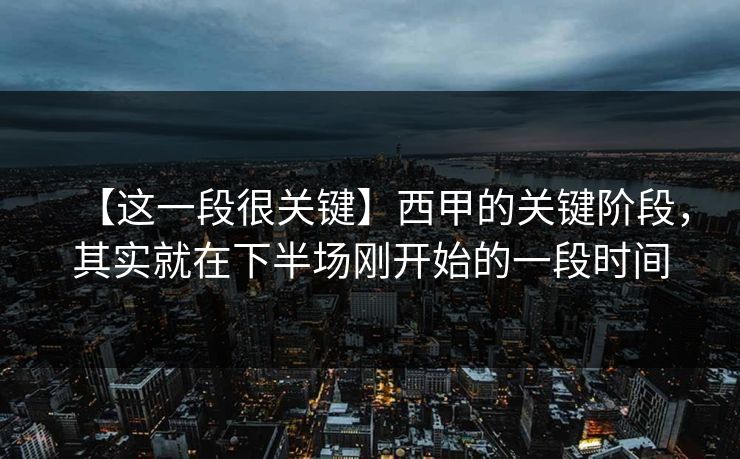 【这一段很关键】西甲的关键阶段，其实就在下半场刚开始的一段时间