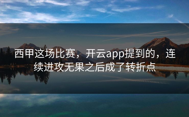 西甲这场比赛，开云app提到的，连续进攻无果之后成了转折点