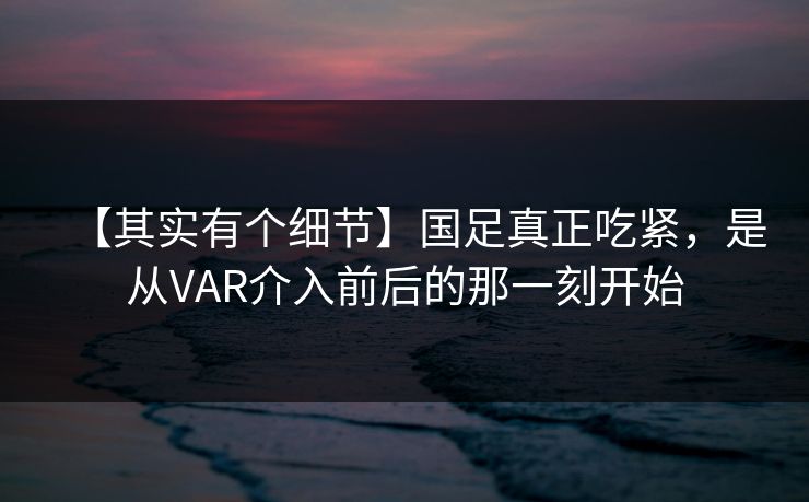 【其实有个细节】国足真正吃紧，是从VAR介入前后的那一刻开始