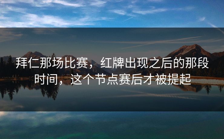 拜仁那场比赛，红牌出现之后的那段时间，这个节点赛后才被提起