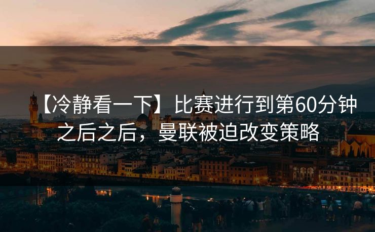【冷静看一下】比赛进行到第60分钟之后之后，曼联被迫改变策略