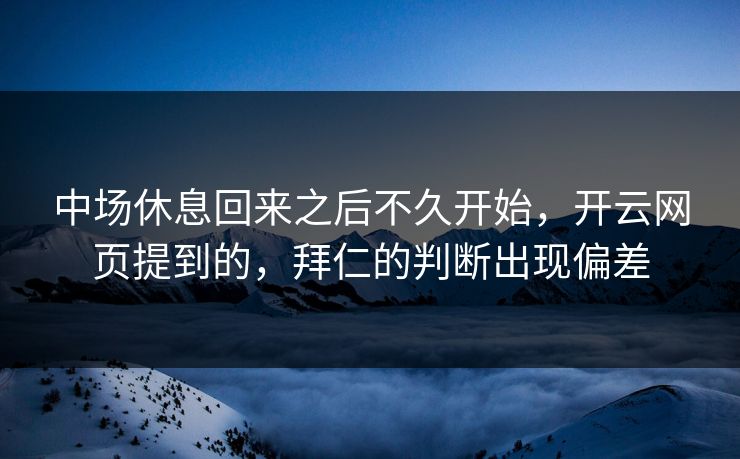 中场休息回来之后不久开始，开云网页提到的，拜仁的判断出现偏差