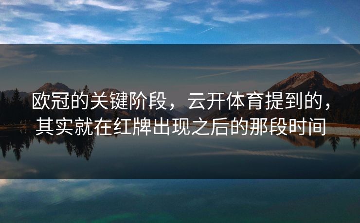 欧冠的关键阶段，云开体育提到的，其实就在红牌出现之后的那段时间