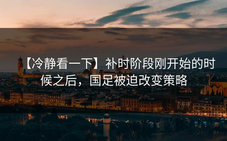 【冷静看一下】补时阶段刚开始的时候之后，国足被迫改变策略