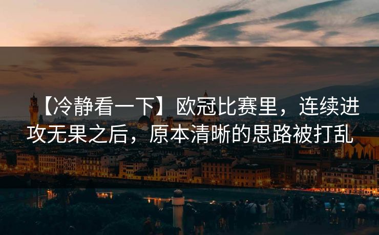 【冷静看一下】欧冠比赛里，连续进攻无果之后，原本清晰的思路被打乱