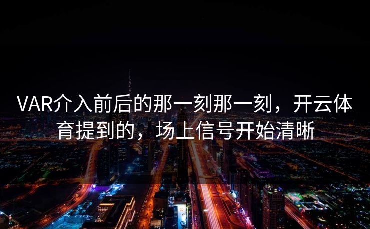VAR介入前后的那一刻那一刻，开云体育提到的，场上信号开始清晰