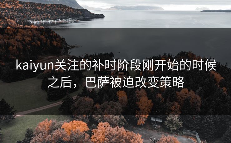 kaiyun关注的补时阶段刚开始的时候之后，巴萨被迫改变策略