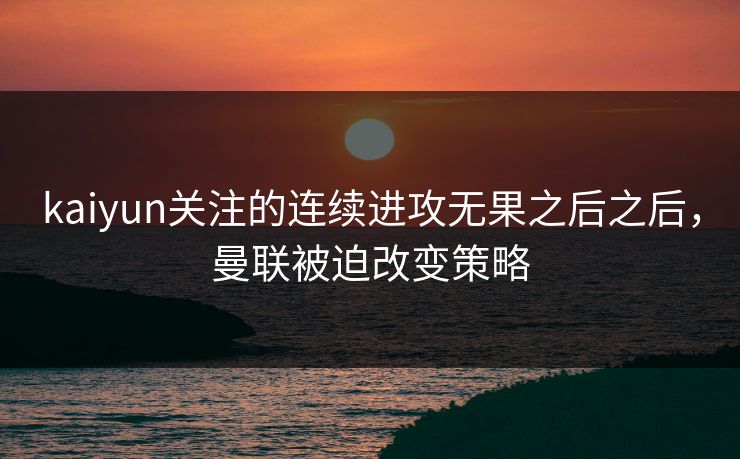 kaiyun关注的连续进攻无果之后之后，曼联被迫改变策略
