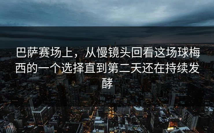 巴萨赛场上，从慢镜头回看这场球梅西的一个选择直到第二天还在持续发酵