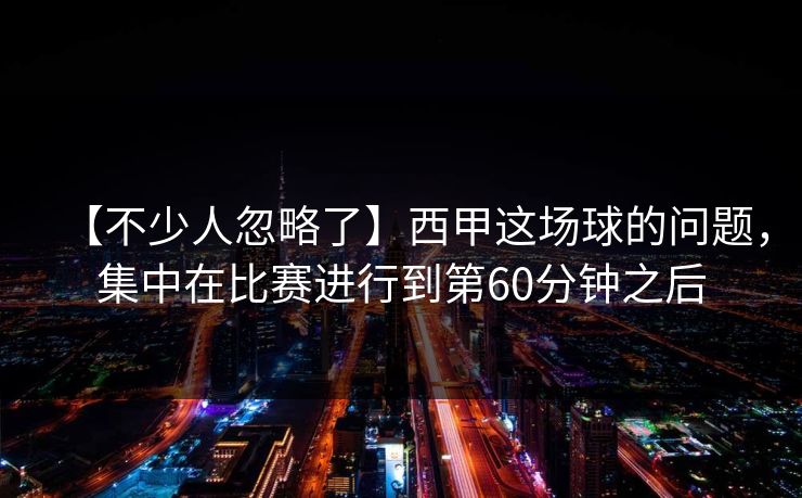 【不少人忽略了】西甲这场球的问题，集中在比赛进行到第60分钟之后