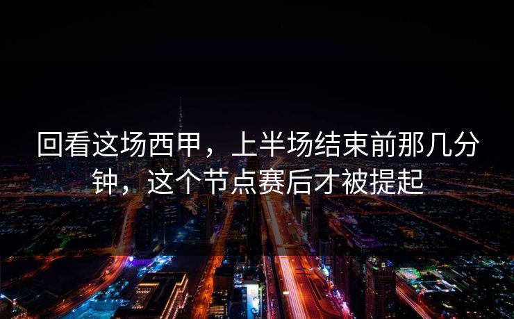 回看这场西甲，上半场结束前那几分钟，这个节点赛后才被提起